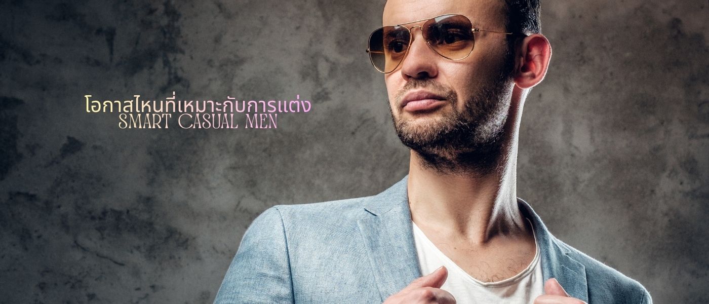 โอกาสไหนที่เหมาะกับการแต่ง Smart Casual Men